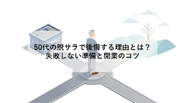 50代の脱サラで後悔する理由とは?|失敗しない準備と開業のコツ
