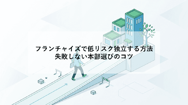 フランチャイズで低リスク独立する方法|失敗しない本部選びのコツ