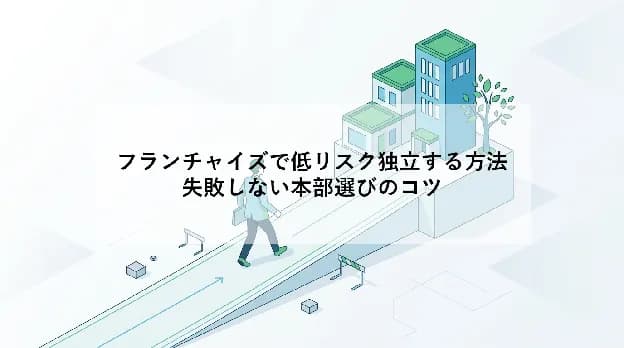フランチャイズで低リスク独立する方法|失敗しない本部選びのコツ